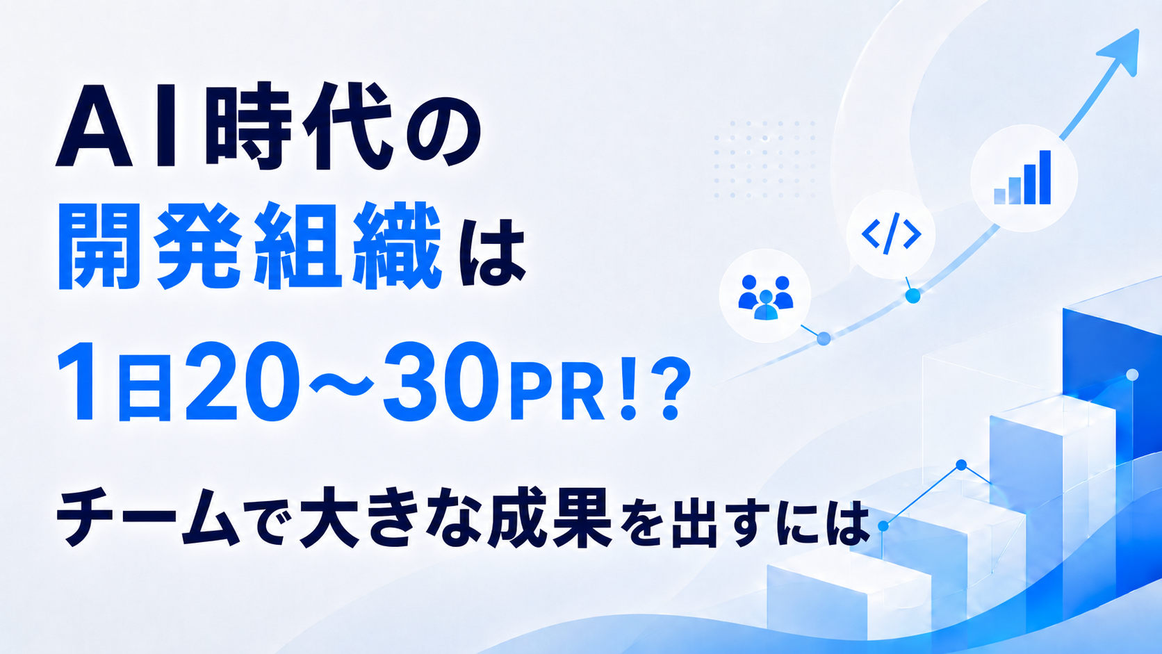 AI時代の開発組織は1日20〜30PR！？　チームで大きな成果を出すには